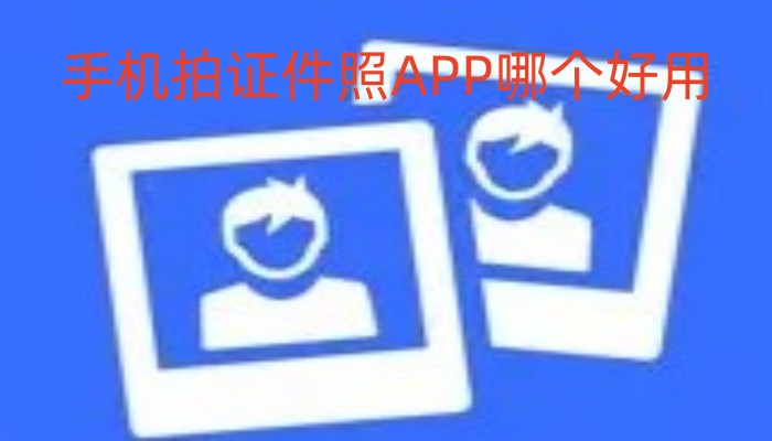 手机拍证件照APP哪个好用