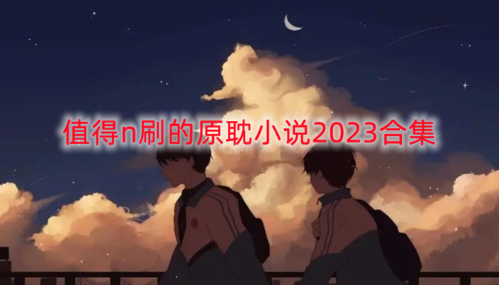 值得n刷的原耽小说2023合集