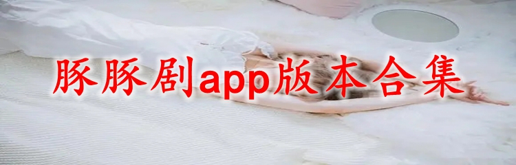 豚豚剧app版本合集