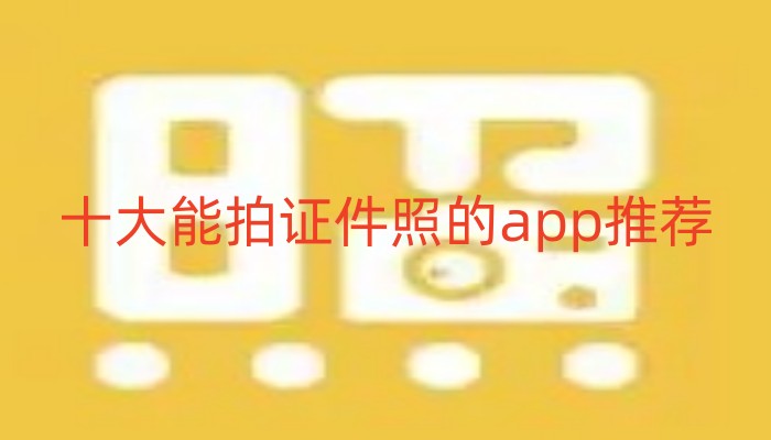 十大能拍证件照的app推荐