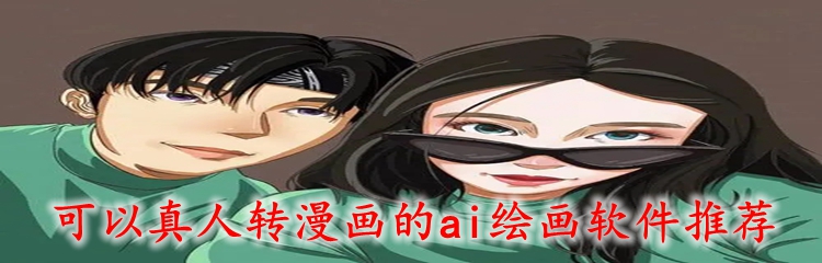 可以真人转漫画的ai绘画软件推荐